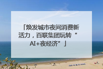 焕发城市夜间消费新活力，百联集团玩转“AI+夜经济”