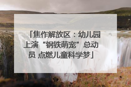 焦作解放区：幼儿园上演“钢铁萌宠”总动员 点燃儿童科学梦
