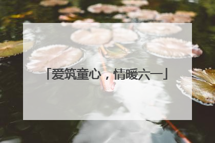 爱筑童心，情暖六一