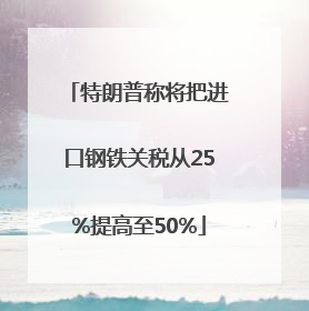 特朗普称将把进口钢铁关税从25%提高至50%
