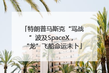 特朗普马斯克“骂战”波及SpaceX，“龙”飞船命运未卜