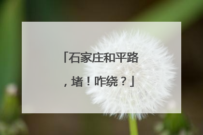 石家庄和平路，堵！咋绕？
