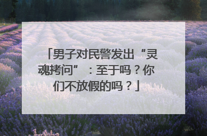 男子对民警发出“灵魂拷问”：至于吗？你们不放假的吗？