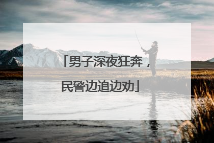 男子深夜狂奔，民警边追边劝
