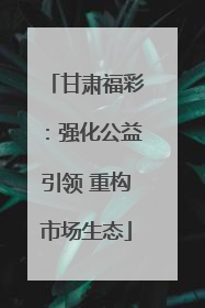 甘肃福彩：强化公益引领 重构市场生态