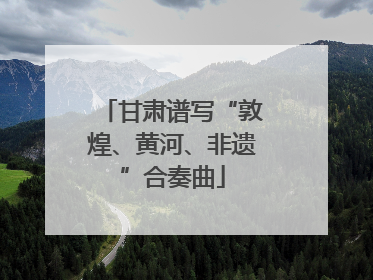 甘肃谱写“敦煌、黄河、非遗”合奏曲