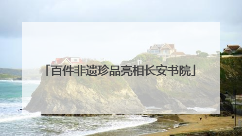 百件非遗珍品亮相长安书院