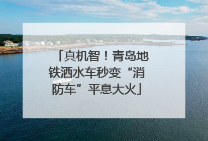 真机智！青岛地铁洒水车秒变“消防车”平息大火