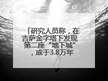 研究人员称，在吉萨金字塔下发现第二座“地下城”，或于3.8万年前建造
