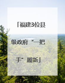 福建3位县级政府“一把手”履新
