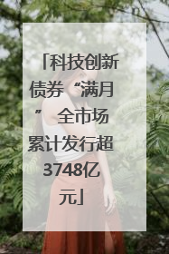 科技创新债券“满月” 全市场累计发行超3748亿元