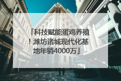 科技赋能蛋鸡养殖！潍坊诸城现代化基地年销4000万