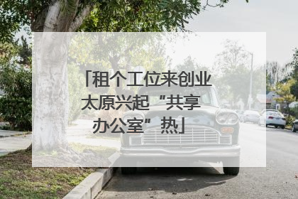 租个工位来创业 太原兴起“共享办公室”热