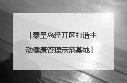 秦皇岛经开区打造主动健康管理示范基地