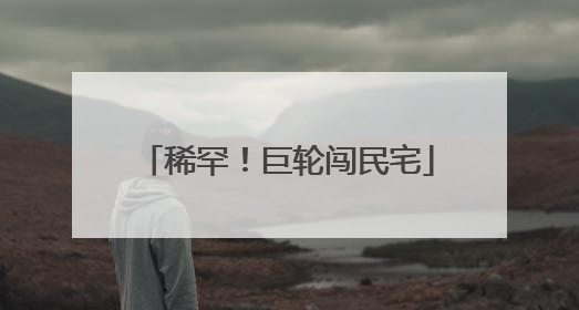 稀罕！巨轮闯民宅