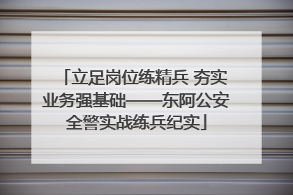 立足岗位练精兵 夯实业务强基础——东阿公安全警实战练兵纪实