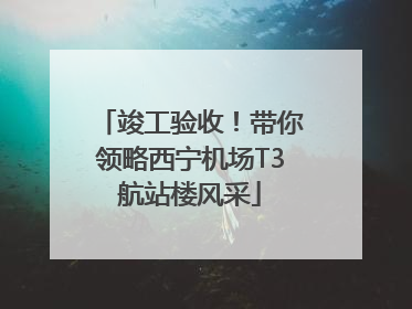 竣工验收！带你领略西宁机场T3航站楼风采