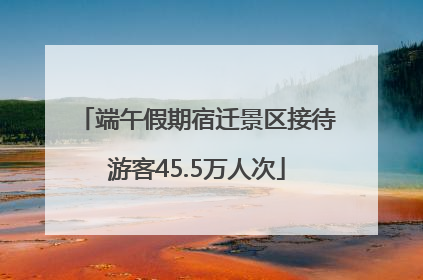 端午假期宿迁景区接待游客45.5万人次