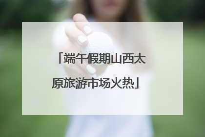 端午假期山西太原旅游市场火热