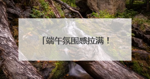 端午氛围感拉满！赛龙舟、粽子、香包都有了新花样