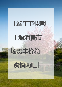 端午节假期 十堰消费市场货丰价稳 购销两旺