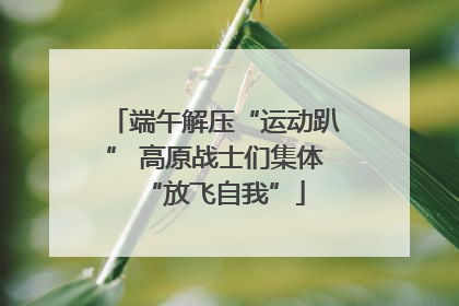 端午解压“运动趴” 高原战士们集体“放飞自我”