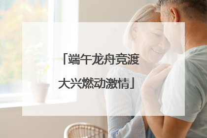 端午龙舟竞渡 大兴燃动激情