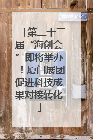 第二十三届“海创会”即将举办！厦门展团促进科技成果对接转化