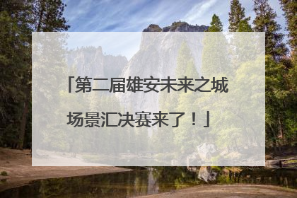 第二届雄安未来之城场景汇决赛来了！