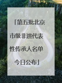 第五批北京市级非遗代表性传承人名单今日公布