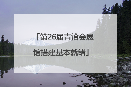 第26届青洽会展馆搭建基本就绪