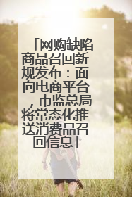 网购缺陷商品召回新规发布：面向电商平台，市监总局将常态化推送消费品召回信息