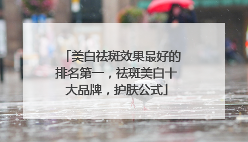 美白祛斑效果最好的排名第一，祛斑美白十大品牌，护肤公式