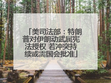 美司法部：特朗普对伊朗动武属宪法授权 若冲突持续或需国会批准