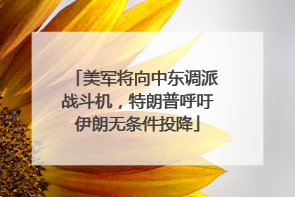 美军将向中东调派战斗机，特朗普呼吁伊朗无条件投降