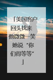 美国客户回头找来 他微微一笑 她说“你们得等等”