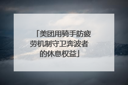 美团用骑手防疲劳机制守卫奔波者的休息权益