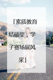素质教育结硕果，学子赛场展风采