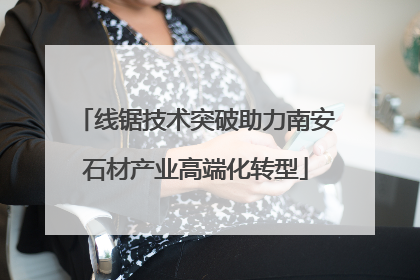 线锯技术突破助力南安石材产业高端化转型