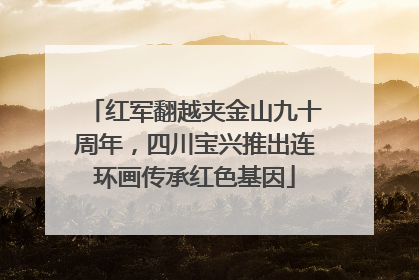 红军翻越夹金山九十周年，四川宝兴推出连环画传承红色基因
