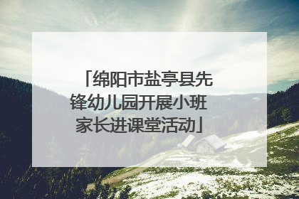 绵阳市盐亭县先锋幼儿园开展小班家长进课堂活动