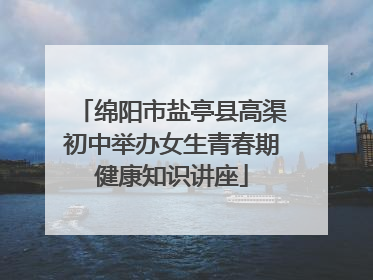 绵阳市盐亭县高渠初中举办女生青春期健康知识讲座