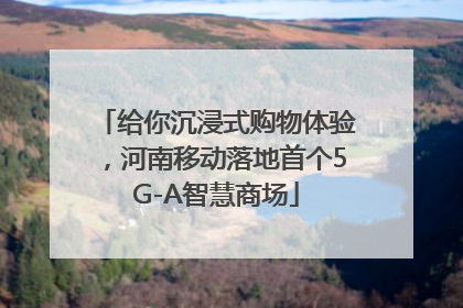 给你沉浸式购物体验，河南移动落地首个5G-A智慧商场
