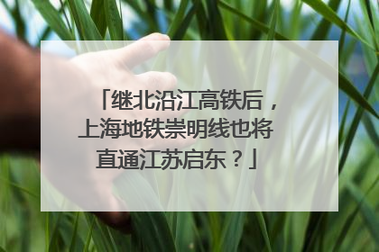 继北沿江高铁后，上海地铁崇明线也将直通江苏启东？