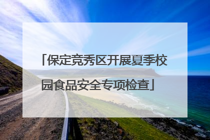 保定竞秀区开展夏季校园食品安全专项检查
