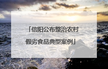 信阳公布整治农村假劣食品典型案例