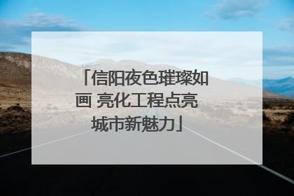 信阳夜色璀璨如画 亮化工程点亮城市新魅力