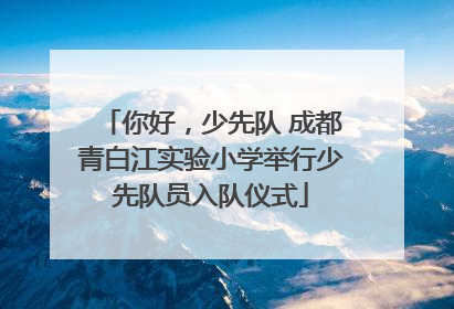 你好，少先队 成都青白江实验小学举行少先队员入队仪式