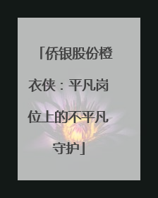 侨银股份橙衣侠：平凡岗位上的不平凡守护