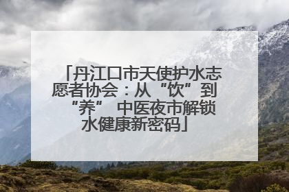 丹江口市天使护水志愿者协会：从“饮”到“养” 中医夜市解锁水健康新密码
